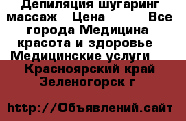 Депиляция шугаринг массаж › Цена ­ 200 - Все города Медицина, красота и здоровье » Медицинские услуги   . Красноярский край,Зеленогорск г.